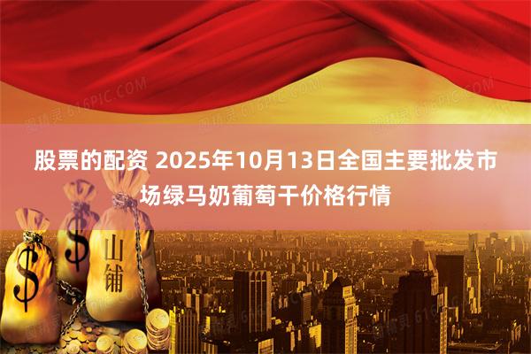 股票的配资 2025年10月13日全国主要批发市场绿马奶葡萄干价格行情