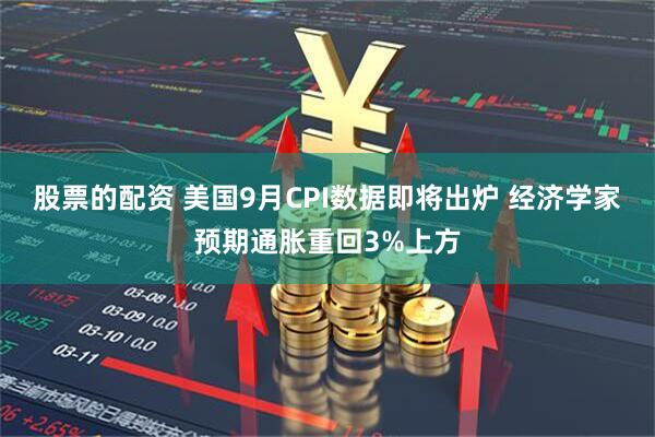 股票的配资 美国9月CPI数据即将出炉 经济学家预期通胀重回3%上方