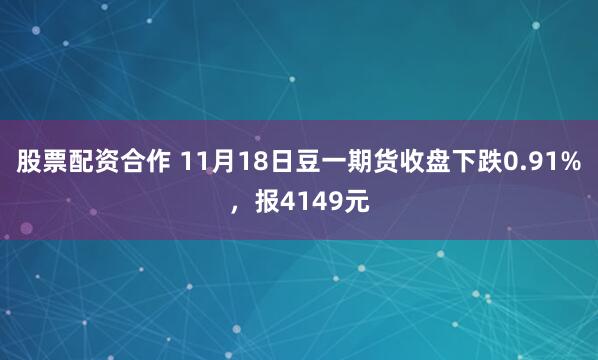 股票配资合作 11月18日豆一期货收盘下跌0.91%，报4149元