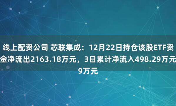 线上配资公司 芯联集成：12月22日持仓该股ETF资金净流出2163.18万元，3日累计净流入498.29万元