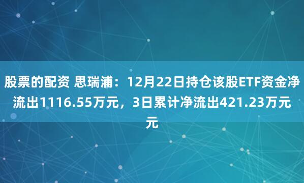 股票的配资 思瑞浦：12月22日持仓该股ETF资金净流出1116.55万元，3日累计净流出421.23万元