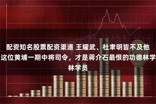 配资知名股票配资渠道 王耀武、杜聿明皆不及他！这位黄埔一期中将司令，才是蒋介石最恨的功德林学员