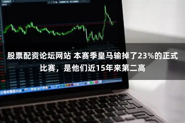 股票配资论坛网站 本赛季皇马输掉了23%的正式比赛，是他们近15年来第二高